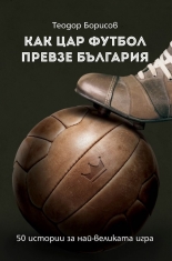 Как цар Футбол превзе България. 50 истории за най-великата игра