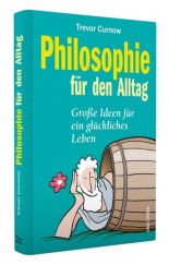 Philosophie für den Alltag. Große Ideen für ein glückliches Leben