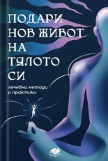 Подари нов живот на тялото си - лечебни методи и практики